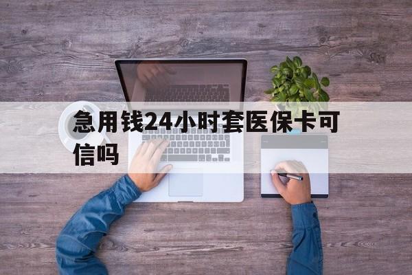 黔西最新急用钱24小时套医保卡可信吗方法分析(最方便真实的黔西急用钱套医保卡联系方式v渠道方法)