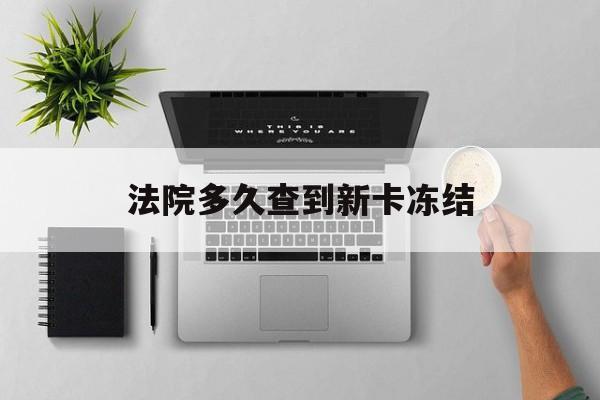 黔西最新法院多久查到新卡冻结方法分析(最方便真实的黔西法院多久查到新卡冻结记录方法)