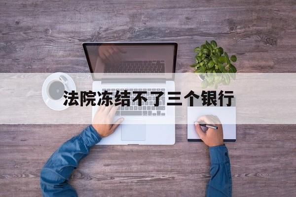 黔西最新法院冻结不了三个银行方法分析(最方便真实的黔西法院冻结不了三个银行是怎么回事?方法)