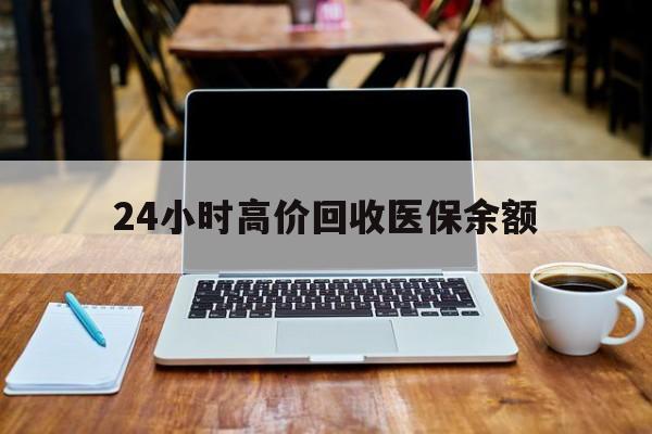 黔西最新24小时高价回收医保余额方法分析(最方便真实的黔西24小时高价回收医保余额是真的吗方法)