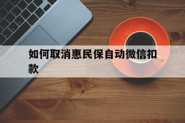 黔西最新如何取消惠民保自动微信扣款方法分析(最方便真实的黔西惠民保怎么续费方法)