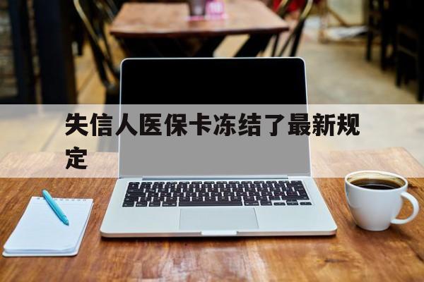 黔西最新失信人医保卡冻结了最新规定方法分析(最方便真实的黔西失信人医保卡冻结了最新规定解除方法)