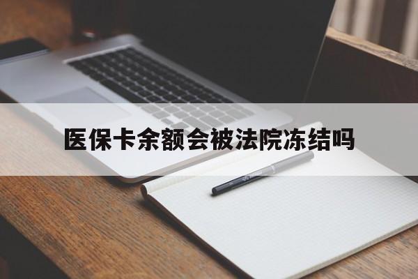 黔西最新医保卡余额会被法院冻结吗方法分析(最方便真实的黔西医保卡的钱能被执行吗方法)