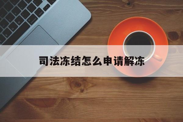 黔西最新司法冻结怎么申请解冻方法分析(最方便真实的黔西司法冻结怎么申请解冻需要多久方法)