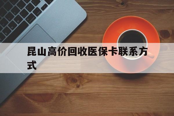 黔西最新昆山高价回收医保卡联系方式方法分析(最方便真实的黔西昆山哪里可以医保卡换现金方法)