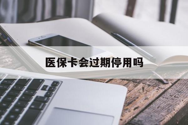 黔西最新医保卡会过期停用吗方法分析(最方便真实的黔西医保卡有期限吗到期后受影响吗方法)
