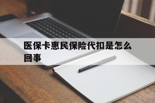 黔西最新医保卡惠民保险代扣是怎么回事方法分析(最方便真实的黔西惠民医保好吗方法)